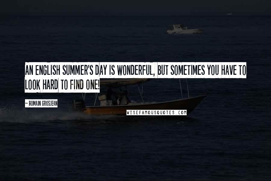 Romain Grosjean Quotes: An English summer's day is wonderful, but sometimes you have to look hard to find one!
