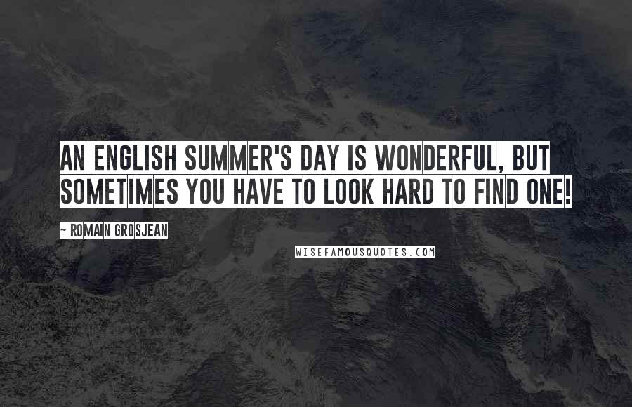 Romain Grosjean Quotes: An English summer's day is wonderful, but sometimes you have to look hard to find one!