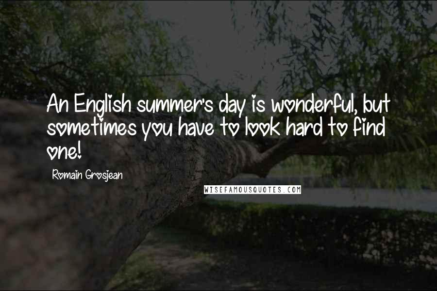 Romain Grosjean Quotes: An English summer's day is wonderful, but sometimes you have to look hard to find one!
