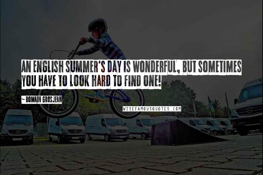 Romain Grosjean Quotes: An English summer's day is wonderful, but sometimes you have to look hard to find one!