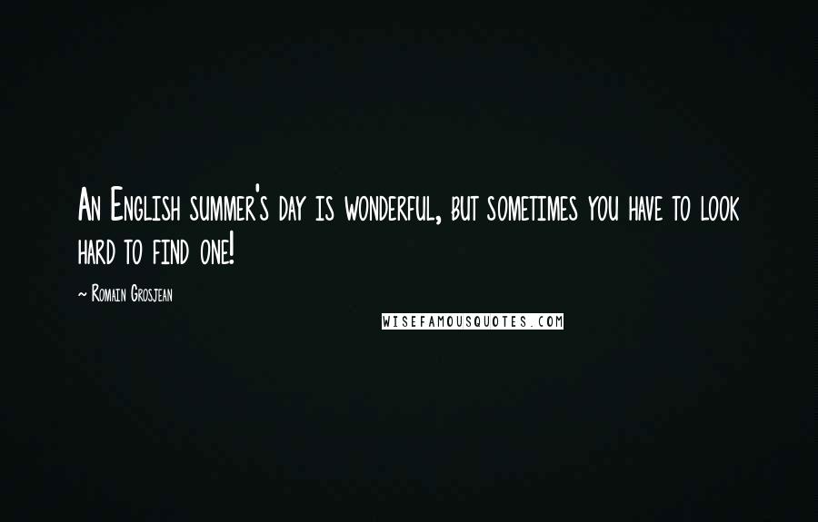 Romain Grosjean Quotes: An English summer's day is wonderful, but sometimes you have to look hard to find one!