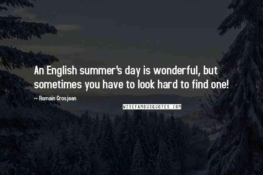Romain Grosjean Quotes: An English summer's day is wonderful, but sometimes you have to look hard to find one!