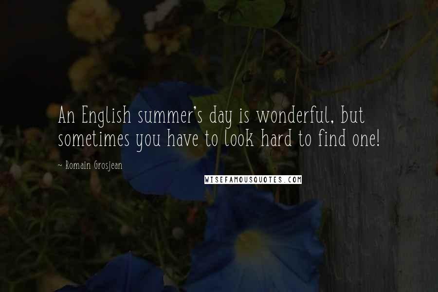 Romain Grosjean Quotes: An English summer's day is wonderful, but sometimes you have to look hard to find one!