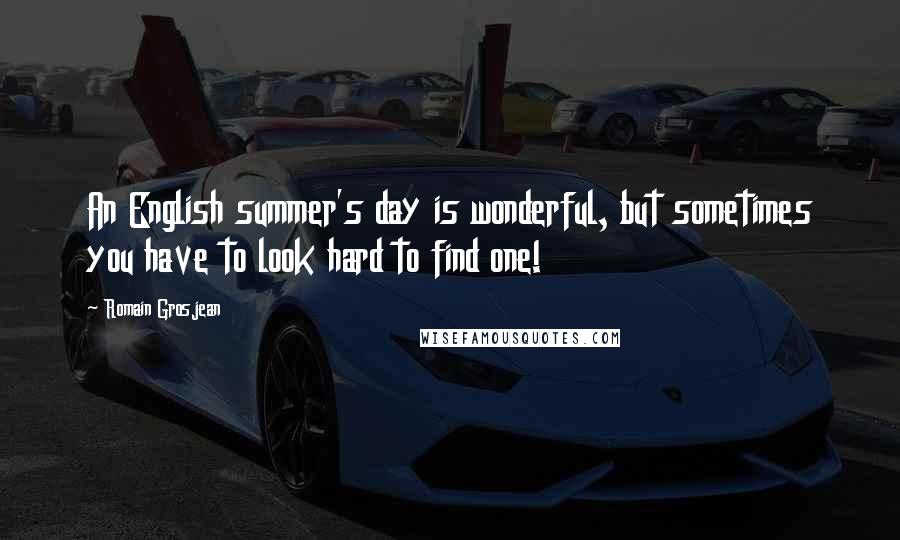 Romain Grosjean Quotes: An English summer's day is wonderful, but sometimes you have to look hard to find one!