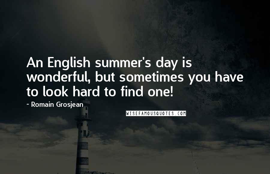 Romain Grosjean Quotes: An English summer's day is wonderful, but sometimes you have to look hard to find one!