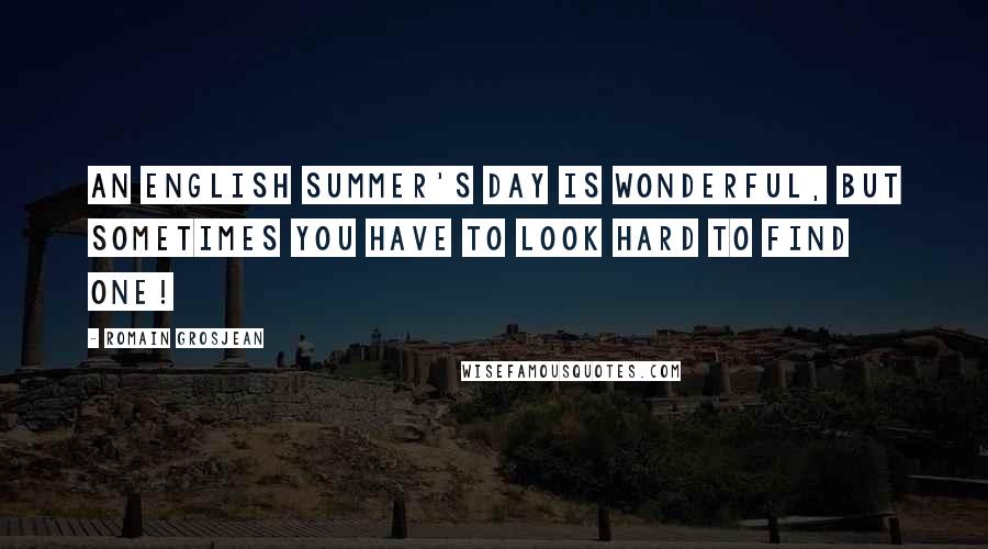 Romain Grosjean Quotes: An English summer's day is wonderful, but sometimes you have to look hard to find one!