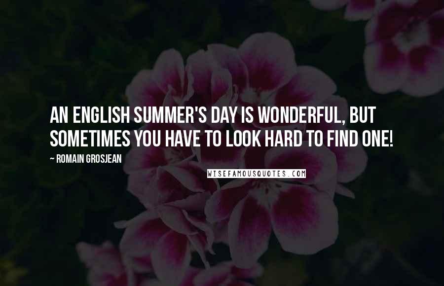 Romain Grosjean Quotes: An English summer's day is wonderful, but sometimes you have to look hard to find one!