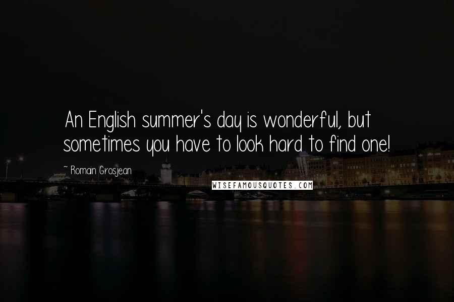 Romain Grosjean Quotes: An English summer's day is wonderful, but sometimes you have to look hard to find one!