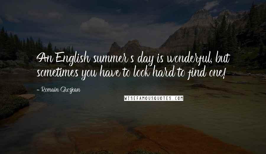 Romain Grosjean Quotes: An English summer's day is wonderful, but sometimes you have to look hard to find one!
