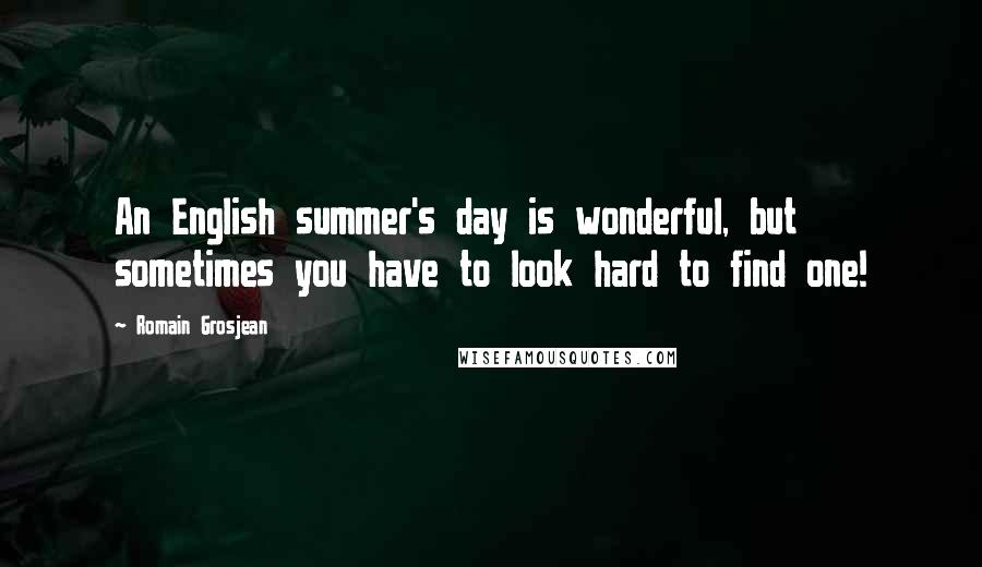 Romain Grosjean Quotes: An English summer's day is wonderful, but sometimes you have to look hard to find one!