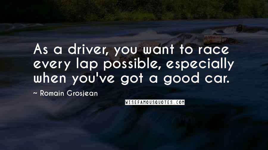 Romain Grosjean Quotes: As a driver, you want to race every lap possible, especially when you've got a good car.