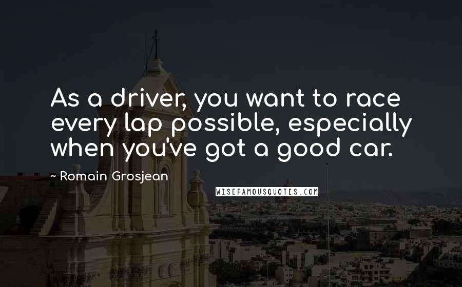 Romain Grosjean Quotes: As a driver, you want to race every lap possible, especially when you've got a good car.