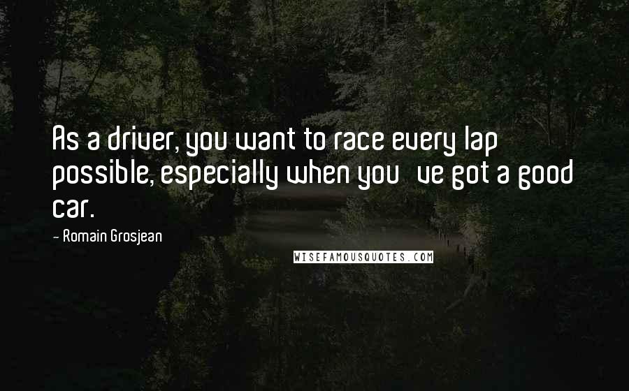 Romain Grosjean Quotes: As a driver, you want to race every lap possible, especially when you've got a good car.