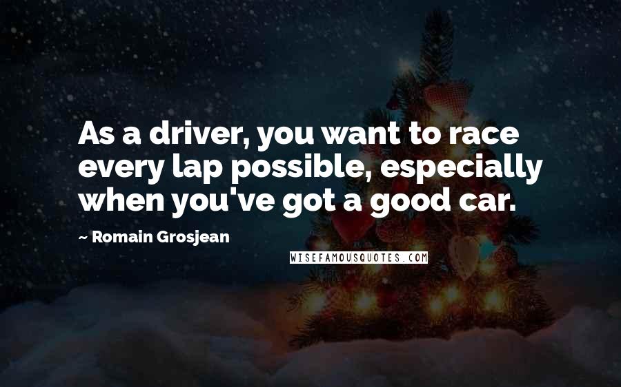 Romain Grosjean Quotes: As a driver, you want to race every lap possible, especially when you've got a good car.