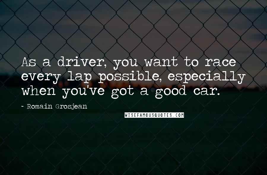 Romain Grosjean Quotes: As a driver, you want to race every lap possible, especially when you've got a good car.