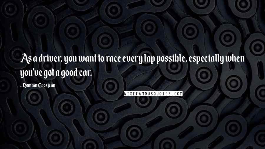 Romain Grosjean Quotes: As a driver, you want to race every lap possible, especially when you've got a good car.