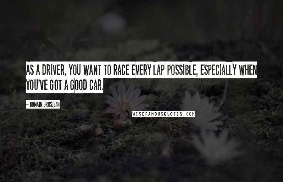 Romain Grosjean Quotes: As a driver, you want to race every lap possible, especially when you've got a good car.