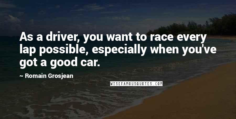 Romain Grosjean Quotes: As a driver, you want to race every lap possible, especially when you've got a good car.
