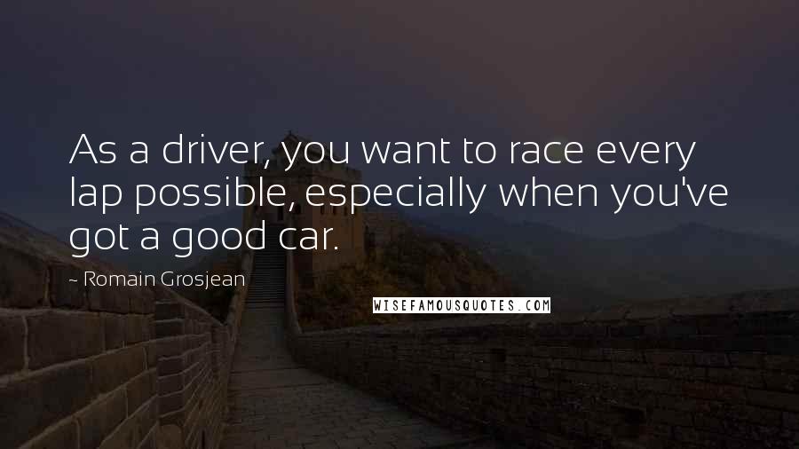 Romain Grosjean Quotes: As a driver, you want to race every lap possible, especially when you've got a good car.