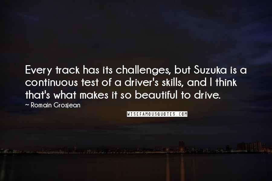 Romain Grosjean Quotes: Every track has its challenges, but Suzuka is a continuous test of a driver's skills, and I think that's what makes it so beautiful to drive.
