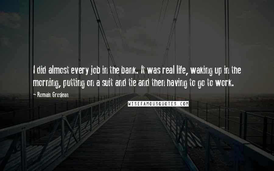 Romain Grosjean Quotes: I did almost every job in the bank. It was real life, waking up in the morning, putting on a suit and tie and then having to go to work.