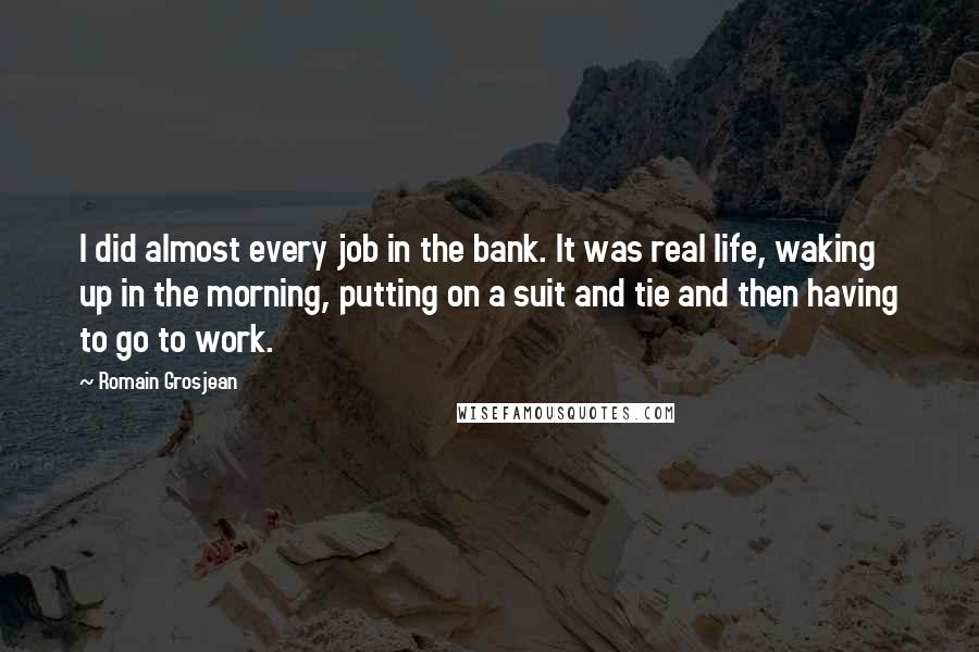 Romain Grosjean Quotes: I did almost every job in the bank. It was real life, waking up in the morning, putting on a suit and tie and then having to go to work.