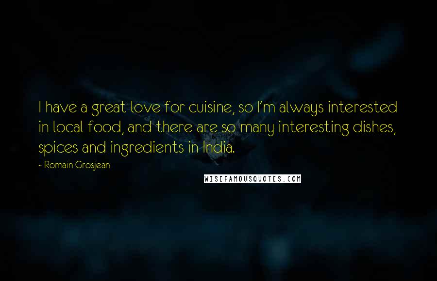 Romain Grosjean Quotes: I have a great love for cuisine, so I'm always interested in local food, and there are so many interesting dishes, spices and ingredients in India.