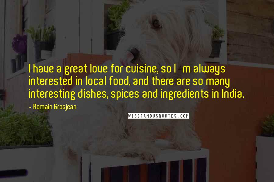 Romain Grosjean Quotes: I have a great love for cuisine, so I'm always interested in local food, and there are so many interesting dishes, spices and ingredients in India.