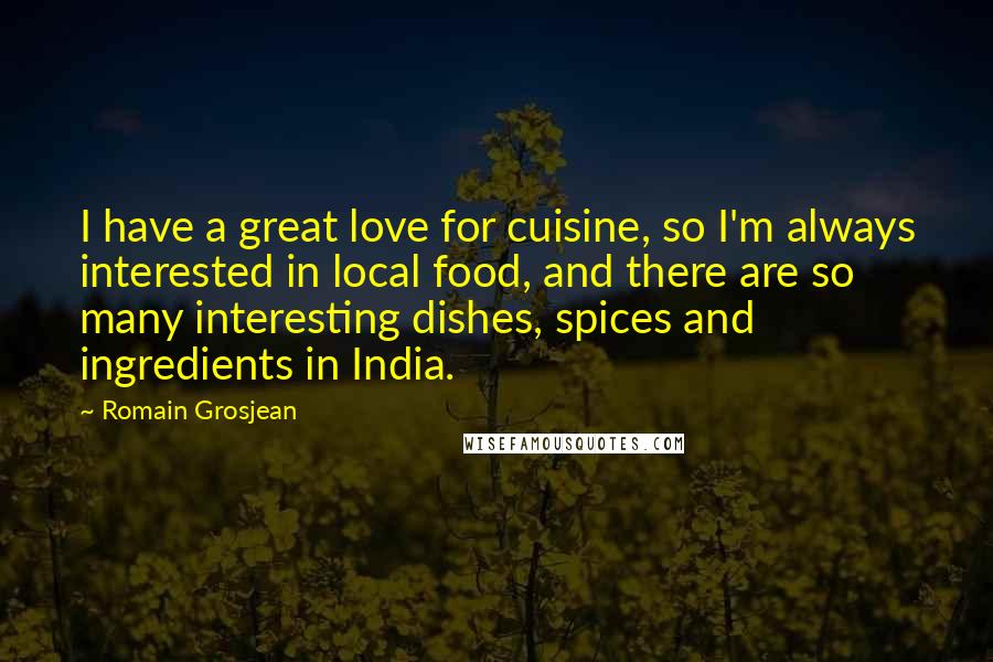 Romain Grosjean Quotes: I have a great love for cuisine, so I'm always interested in local food, and there are so many interesting dishes, spices and ingredients in India.