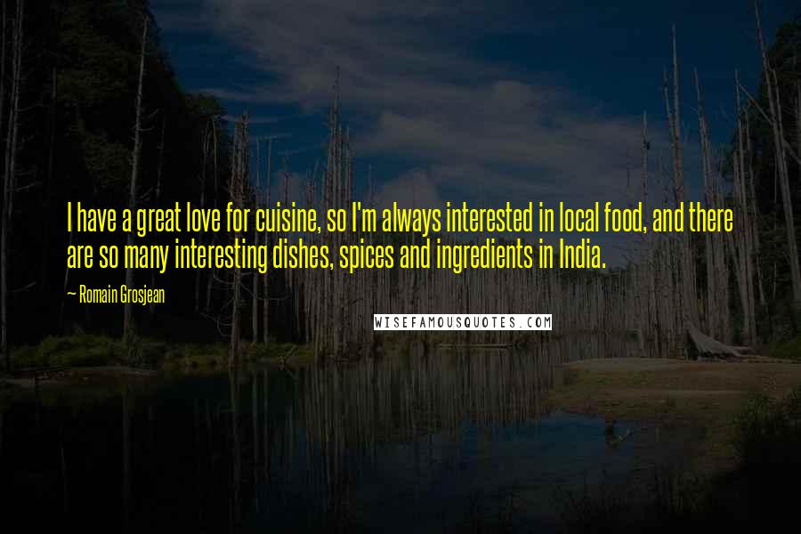 Romain Grosjean Quotes: I have a great love for cuisine, so I'm always interested in local food, and there are so many interesting dishes, spices and ingredients in India.