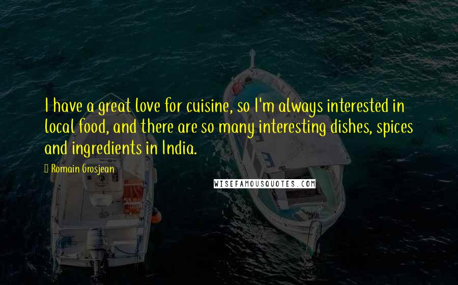 Romain Grosjean Quotes: I have a great love for cuisine, so I'm always interested in local food, and there are so many interesting dishes, spices and ingredients in India.