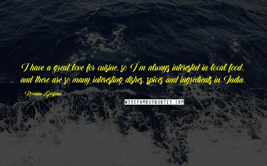 Romain Grosjean Quotes: I have a great love for cuisine, so I'm always interested in local food, and there are so many interesting dishes, spices and ingredients in India.