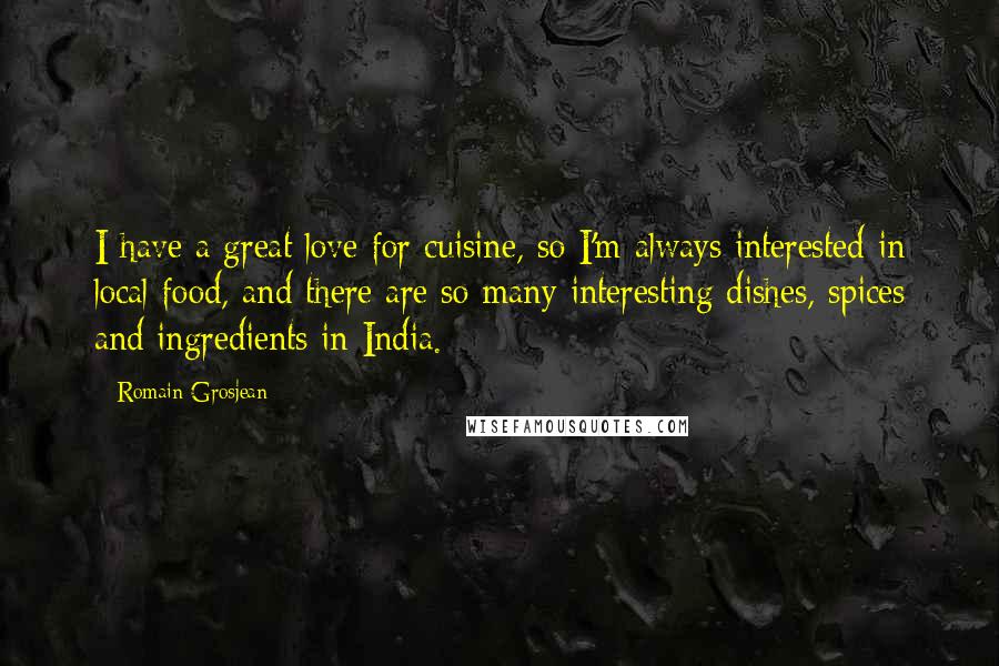 Romain Grosjean Quotes: I have a great love for cuisine, so I'm always interested in local food, and there are so many interesting dishes, spices and ingredients in India.