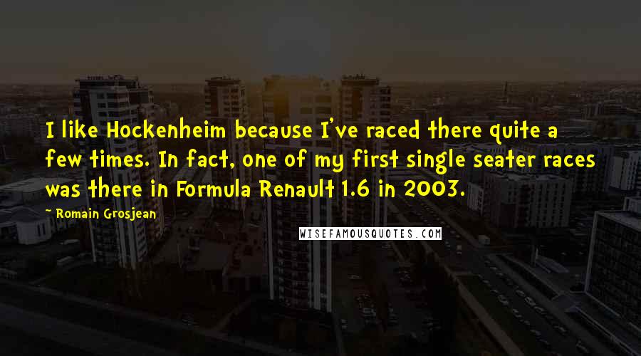 Romain Grosjean Quotes: I like Hockenheim because I've raced there quite a few times. In fact, one of my first single seater races was there in Formula Renault 1.6 in 2003.