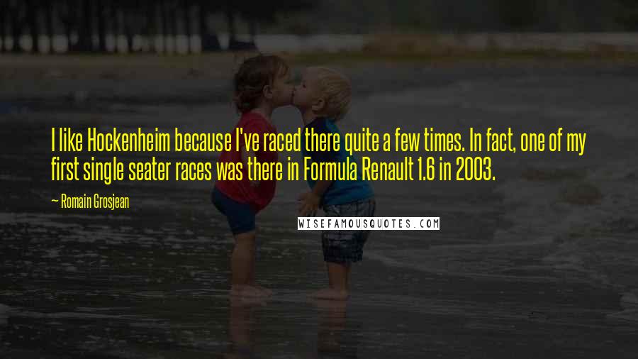 Romain Grosjean Quotes: I like Hockenheim because I've raced there quite a few times. In fact, one of my first single seater races was there in Formula Renault 1.6 in 2003.