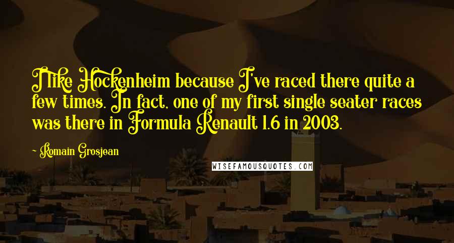 Romain Grosjean Quotes: I like Hockenheim because I've raced there quite a few times. In fact, one of my first single seater races was there in Formula Renault 1.6 in 2003.