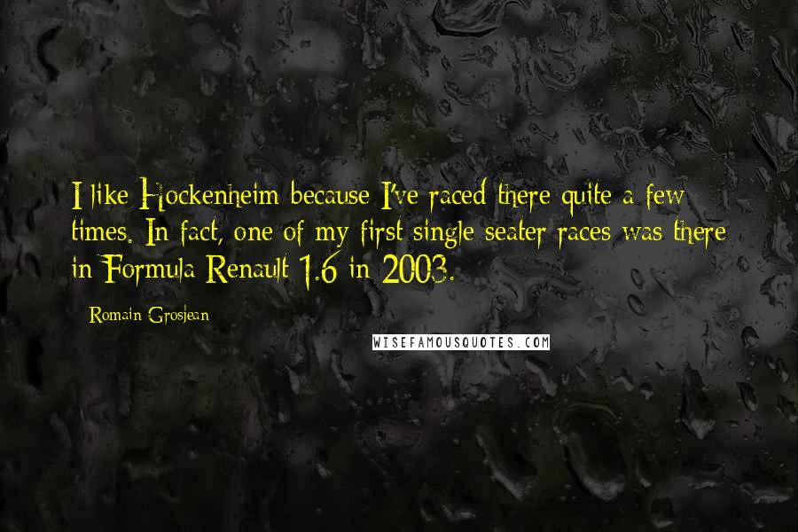Romain Grosjean Quotes: I like Hockenheim because I've raced there quite a few times. In fact, one of my first single seater races was there in Formula Renault 1.6 in 2003.