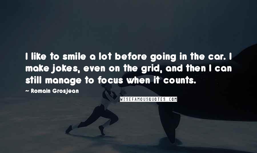 Romain Grosjean Quotes: I like to smile a lot before going in the car. I make jokes, even on the grid, and then I can still manage to focus when it counts.