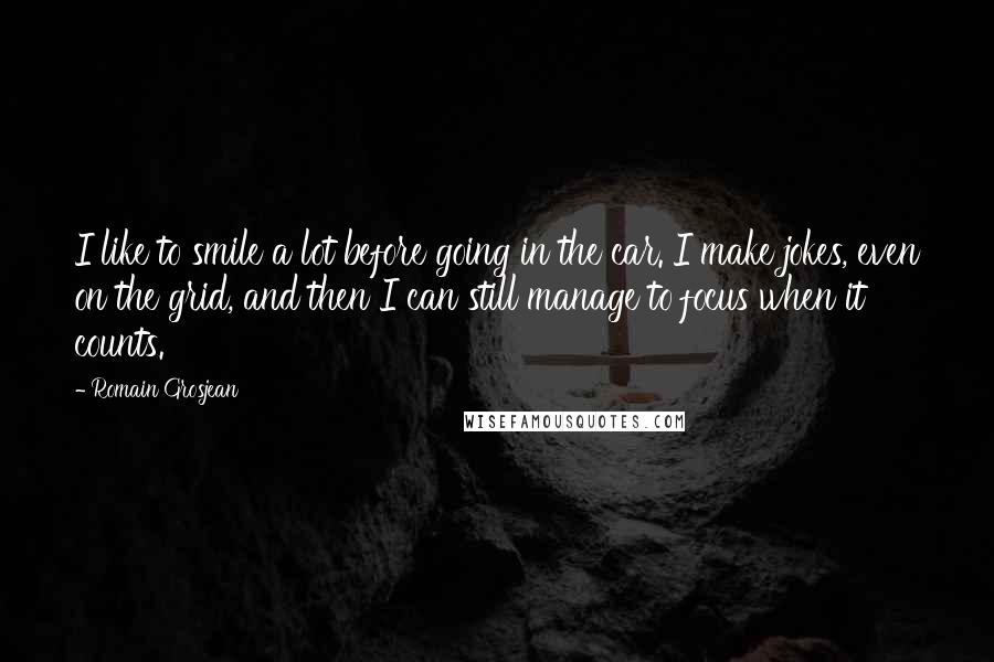 Romain Grosjean Quotes: I like to smile a lot before going in the car. I make jokes, even on the grid, and then I can still manage to focus when it counts.