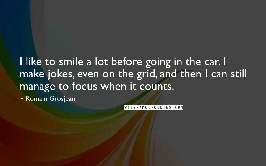 Romain Grosjean Quotes: I like to smile a lot before going in the car. I make jokes, even on the grid, and then I can still manage to focus when it counts.