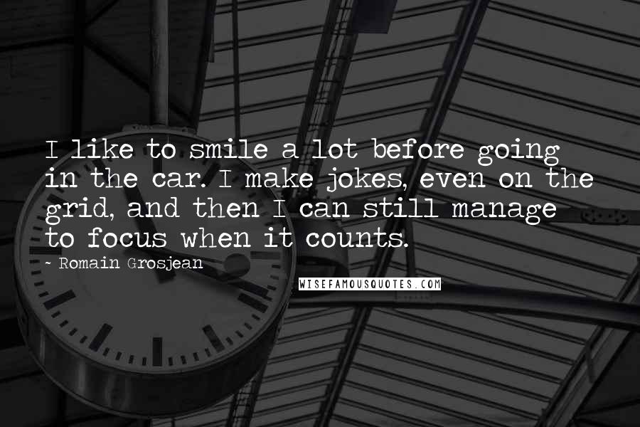 Romain Grosjean Quotes: I like to smile a lot before going in the car. I make jokes, even on the grid, and then I can still manage to focus when it counts.