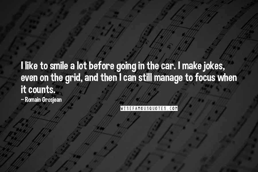 Romain Grosjean Quotes: I like to smile a lot before going in the car. I make jokes, even on the grid, and then I can still manage to focus when it counts.