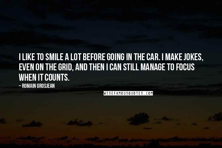 Romain Grosjean Quotes: I like to smile a lot before going in the car. I make jokes, even on the grid, and then I can still manage to focus when it counts.