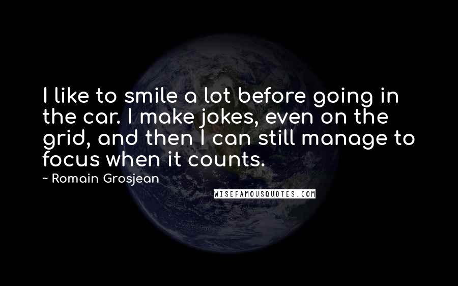 Romain Grosjean Quotes: I like to smile a lot before going in the car. I make jokes, even on the grid, and then I can still manage to focus when it counts.