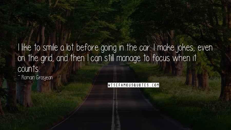Romain Grosjean Quotes: I like to smile a lot before going in the car. I make jokes, even on the grid, and then I can still manage to focus when it counts.