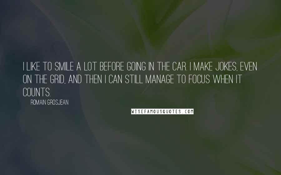 Romain Grosjean Quotes: I like to smile a lot before going in the car. I make jokes, even on the grid, and then I can still manage to focus when it counts.