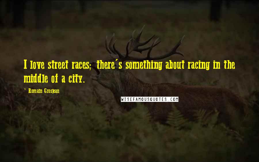 Romain Grosjean Quotes: I love street races; there's something about racing in the middle of a city.
