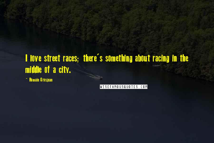 Romain Grosjean Quotes: I love street races; there's something about racing in the middle of a city.