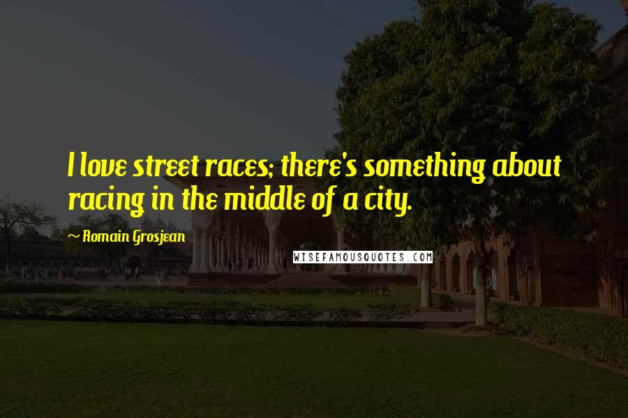Romain Grosjean Quotes: I love street races; there's something about racing in the middle of a city.
