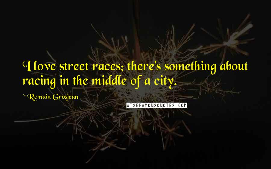 Romain Grosjean Quotes: I love street races; there's something about racing in the middle of a city.